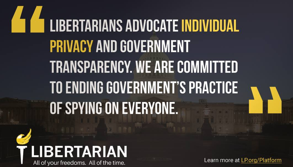 Libertarians advocate individual privacy and government transparency. We are committed to ending government’s practice of spying on everyone.