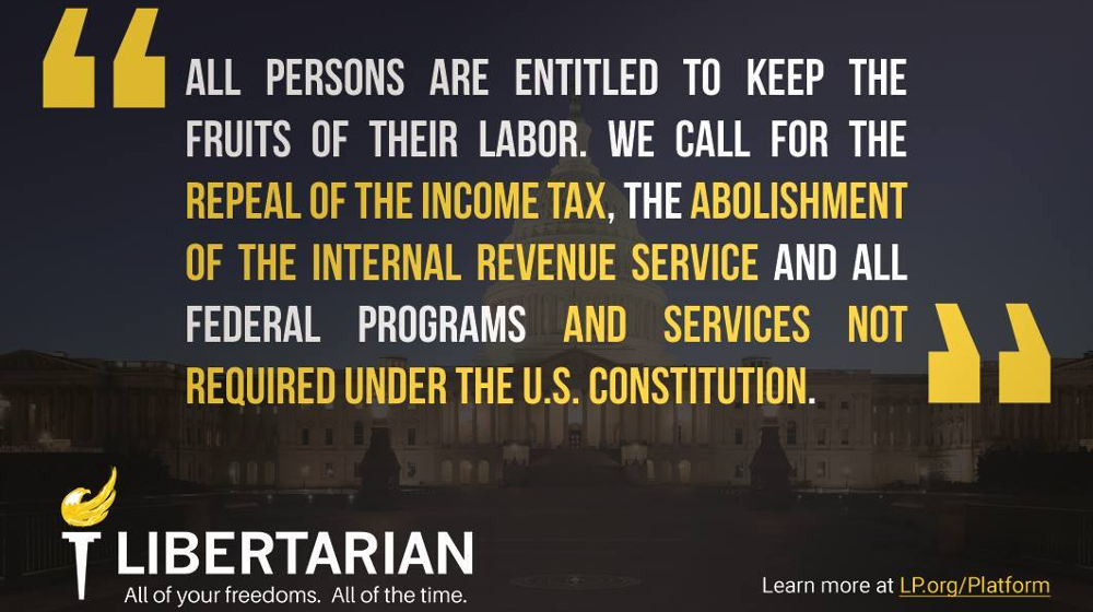 All persons are entitled to keep the fruits of their labor. We call for the repeal of the income tax, the abolishment of the Internal Revenue Service and all federal programs and services not required under the U.S. Constitution.
