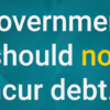 Government should not incur debt...