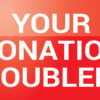 Your Donation Doubled!