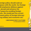 American foreign policy should seek an America at peace with the world. Our foreign policy should emphasize defense against attack from abroad and enhance the likelihood of peace by avoiding foreign entanglements. We would end the current U.S. government policy of foreign intervention, including military and economic aid.